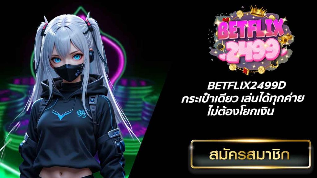 BETFLIX2499D กระเป๋าเดียว เล่นได้ทุกค่าย ไม่ต้องโยกเงิน