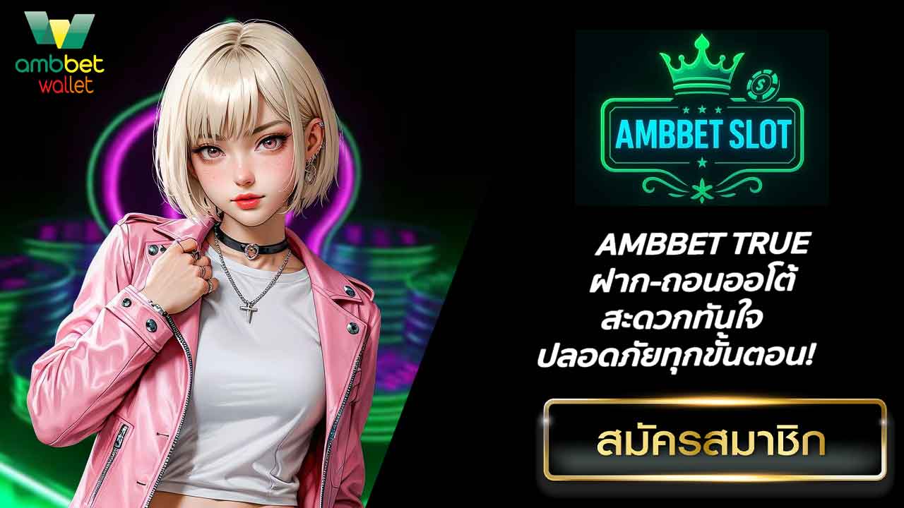 AMBBET TRUE ฝาก-ถอนออโต้ สะดวกทันใจ ปลอดภัยทุกขั้นตอน!